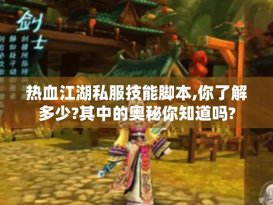 热血江湖私服技能脚本,你了解多少?其中的奥秘你知道吗? 热血江湖私服技能脚本,你了解多少?其中的奥秘你知道吗?