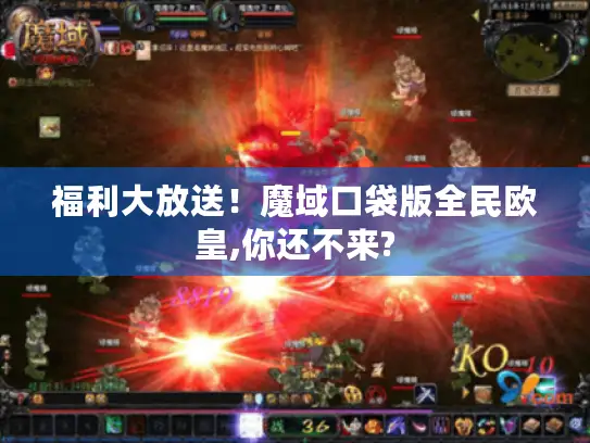 福利大放送！魔域口袋版全民欧皇,你还不来?