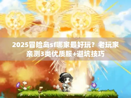 2025冒险岛sf哪家最好玩？老玩家亲测3类优质服+避坑技巧