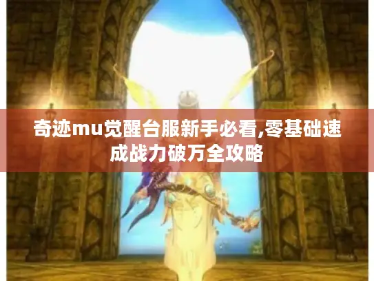 奇迹mu觉醒台服新手必看,零基础速成战力破万全攻略