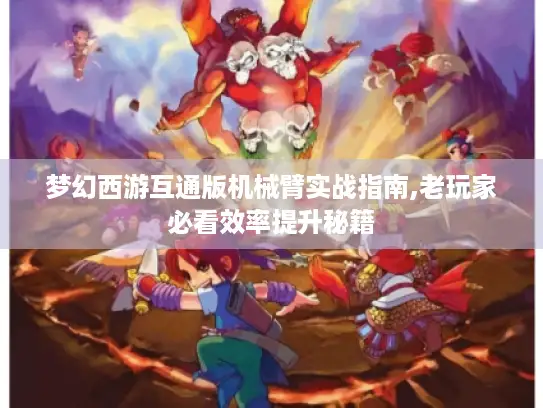 梦幻西游互通版机械臂实战指南,老玩家必看效率提升秘籍