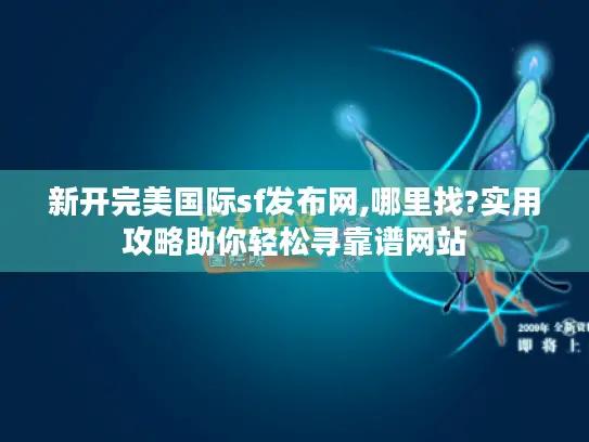 新开完美国际sf发布网,哪里找?实用攻略助你轻松寻靠谱网站