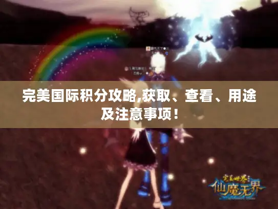 完美国际积分攻略,获取、查看、用途及注意事项! 完美国际积分攻略,获取、查看、用途及注意事项!