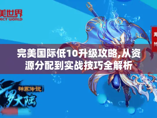 完美国际低10升级攻略,从资源分配到实战技巧全解析