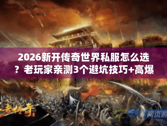 2026新开传奇世界私服怎么选？老玩家亲测3个避坑技巧+高爆版本推荐