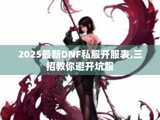 2025最新DNF私服开服表,三招教你避开坑服 2025最新DNF私服开服表,三招教你避开坑服