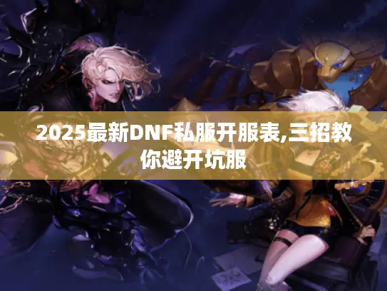 2025最新DNF私服开服表,三招教你避开坑服 2025最新DNF私服开服表,三招教你避开坑服