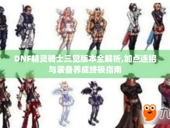 DNF精灵骑士三觉版本全解析,加点连招与装备养成终极指南 DNF精灵骑士三觉版本全解析,加点连招与装备养成终极指南