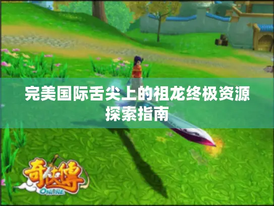 完美国际舌尖上的祖龙终极资源探索指南