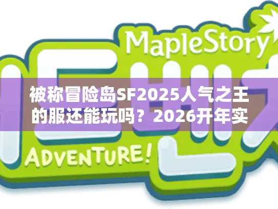 被称冒险岛SF2025人气之王的服还能玩吗？2026开年实测+选服技巧