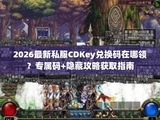 2026最新私服CDKey兑换码在哪领?专属码+隐藏攻略获取指南 2026最新私服CDKey兑换码在哪领?专属码+隐藏攻略获取指南
