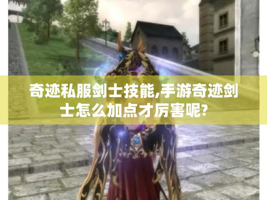奇迹私服剑士技能,手游奇迹剑士怎么加点才厉害呢? 奇迹私服剑士技能,手游奇迹剑士怎么加点才厉害呢?