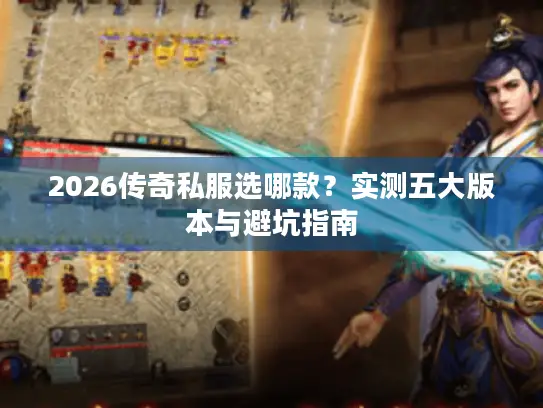 2026传奇私服选哪款?实测五大版本与避坑指南 2026传奇私服选哪款?实测五大版本与避坑指南