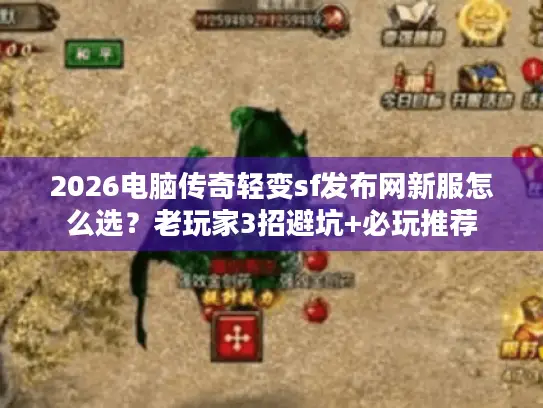 2026电脑传奇轻变sf发布网新服怎么选？老玩家3招避坑+必玩推荐