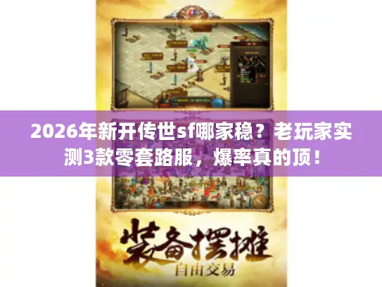 2026年新开传世sf哪家稳？老玩家实测3款零套路服，爆率真的顶！