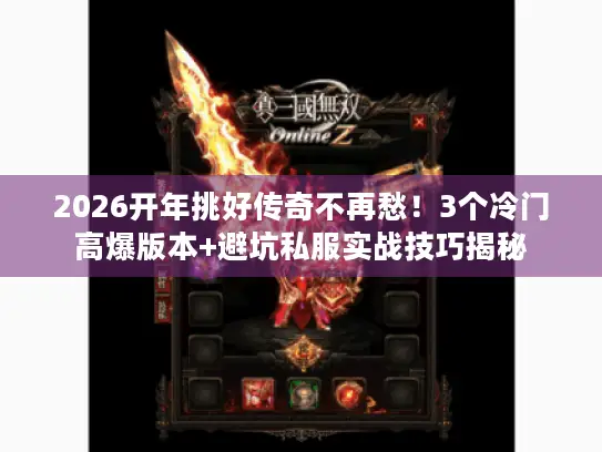 2026开年挑好传奇不再愁!3个冷门高爆版本+避坑私服实战技巧揭秘 2026开年挑好传奇不再愁!3个冷门高爆版本+避坑私服实战技巧揭秘