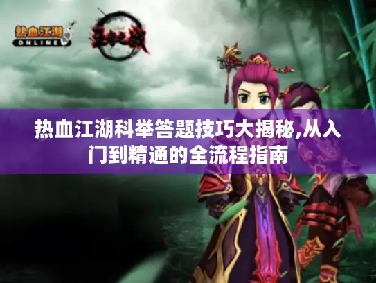 热血江湖科举答题技巧大揭秘,从入门到精通的全流程指南