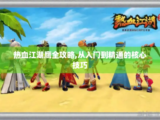 热血江湖鹰全攻略,从入门到精通的核心技巧 热血江湖鹰全攻略,从入门到精通的核心技巧