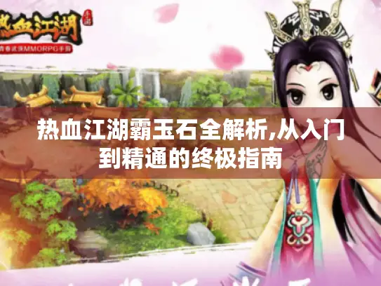 热血江湖霸玉石全解析,从入门到精通的终极指南