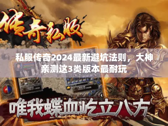 私服传奇2024最新避坑法则，大神亲测这3类版本最耐玩