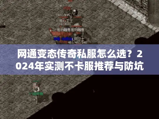 网通变态传奇私服怎么选？2024年实测不卡服推荐与防坑指南