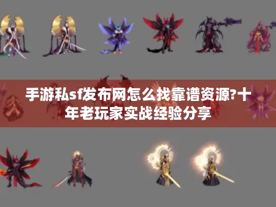 手游私sf发布网怎么找靠谱资源?十年老玩家实战经验分享