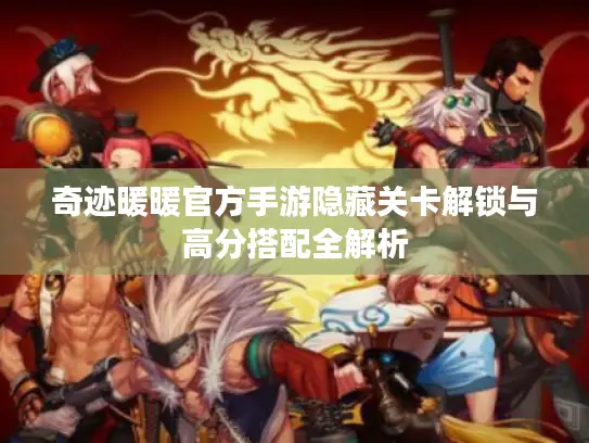 奇迹暖暖官方手游隐藏关卡解锁与高分搭配全解析