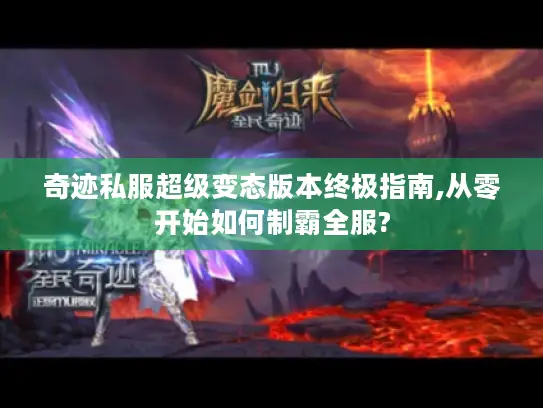 奇迹私服超级变态版本终极指南,从零开始如何制霸全服?