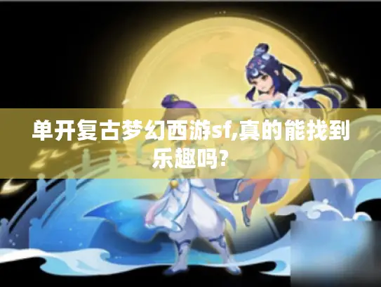 单开复古梦幻西游sf,真的能找到乐趣吗?
