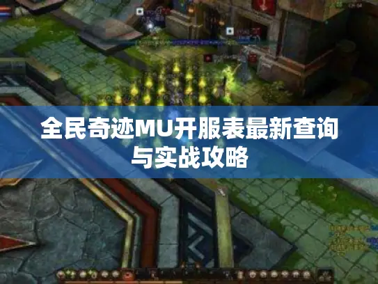 全民奇迹MU开服表最新查询与实战攻略 全民奇迹MU开服表最新查询与实战攻略