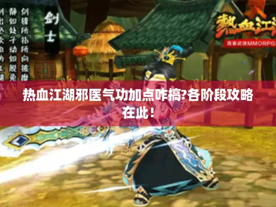 热血江湖邪医气功加点咋搞?各阶段攻略在此! 热血江湖邪医气功加点咋搞?各阶段攻略在此!