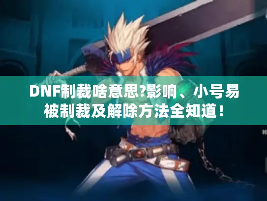 DNF制裁啥意思?影响、小号易被制裁及解除方法全知道！