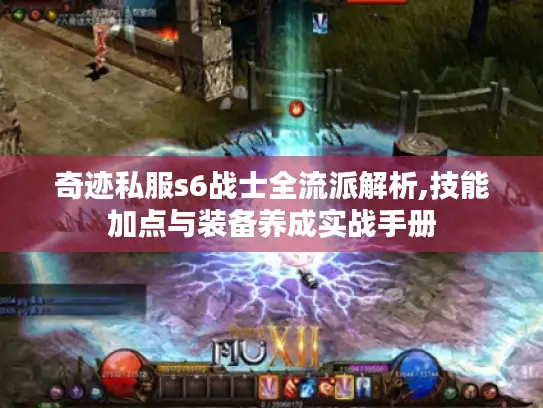奇迹私服s6战士全流派解析,技能加点与装备养成实战手册