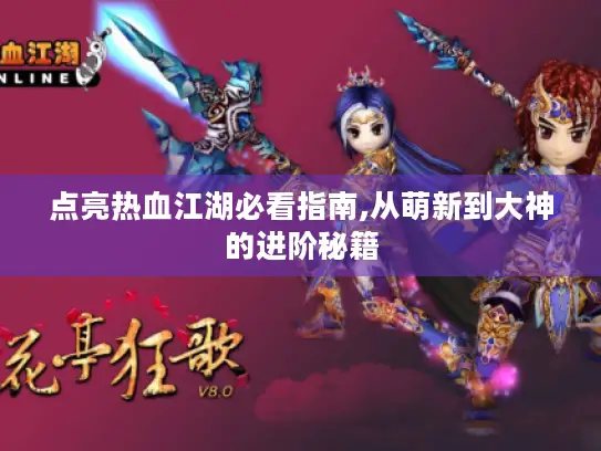 点亮热血江湖必看指南,从萌新到大神的进阶秘籍