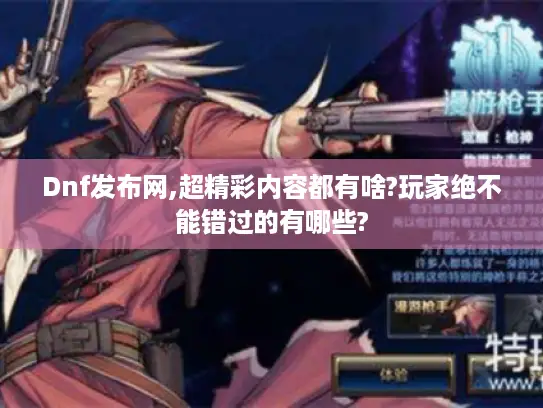Dnf发布网,超精彩内容都有啥?玩家绝不能错过的有哪些?