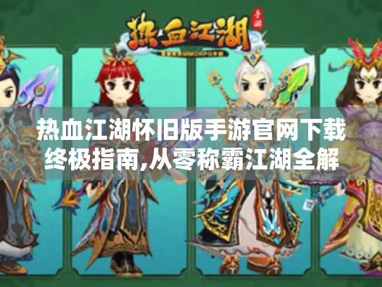 热血江湖怀旧版手游官网下载终极指南,从零称霸江湖全解析！