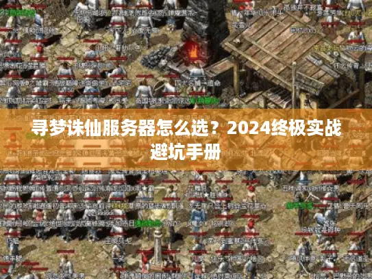 寻梦诛仙服务器怎么选？2024终极实战避坑手册