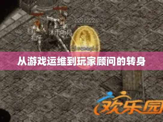 从游戏运维到玩家顾问的转身