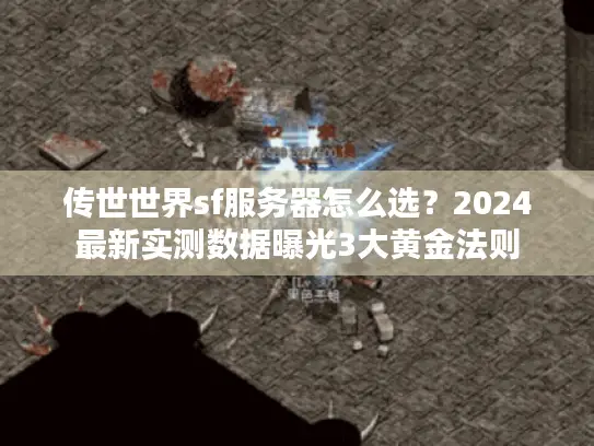 传世世界sf服务器怎么选?2024最新实测数据曝光3大黄金法则 传世世界sf服务器怎么选?2024最新实测数据曝光3大黄金法则