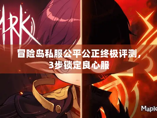 冒险岛私服公平公正终极评测，3步锁定良心服
