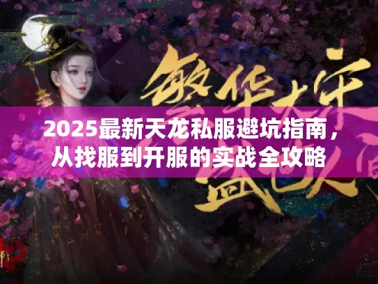 2025最新天龙私服避坑指南，从找服到开服的实战全攻略
