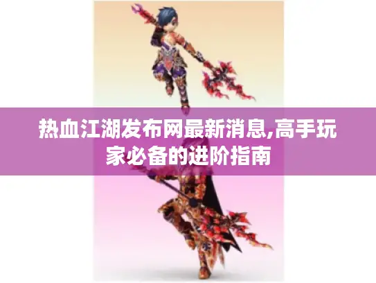 热血江湖发布网最新消息,高手玩家必备的进阶指南