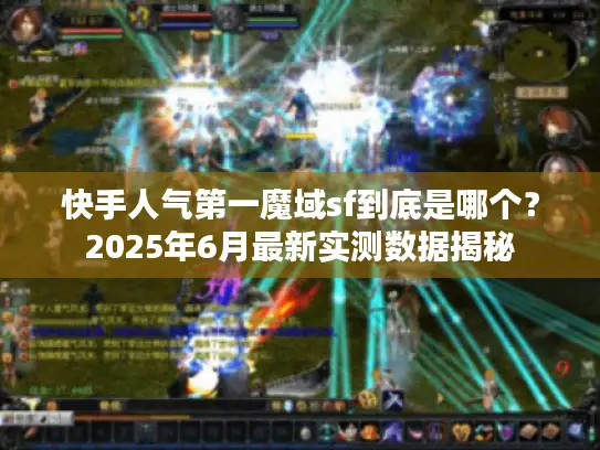快手人气第一魔域sf到底是哪个？2025年6月最新实测数据揭秘