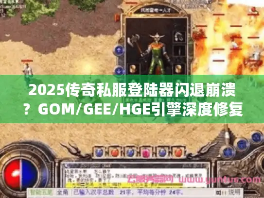 2025传奇私服登陆器闪退崩溃？GOM/GEE/HGE引擎深度修复指南