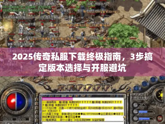 2025传奇私服下载终极指南，3步搞定版本选择与开服避坑