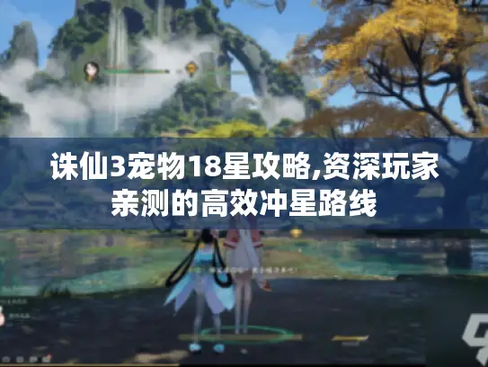 诛仙3宠物18星攻略,资深玩家亲测的高效冲星路线