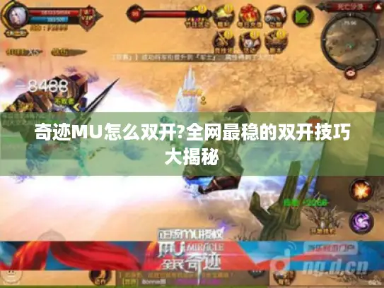 奇迹MU怎么双开?全网最稳的双开技巧大揭秘