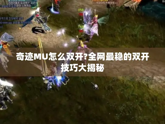 奇迹MU怎么双开?全网最稳的双开技巧大揭秘