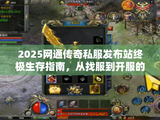 2025网通传奇私服发布站终极生存指南，从找服到开服的7个实战门道