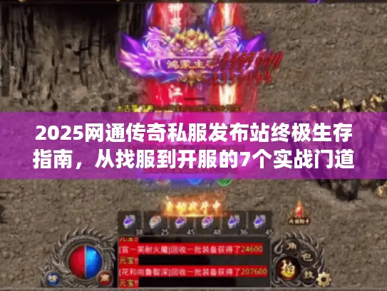 2025网通传奇私服发布站终极生存指南，从找服到开服的7个实战门道